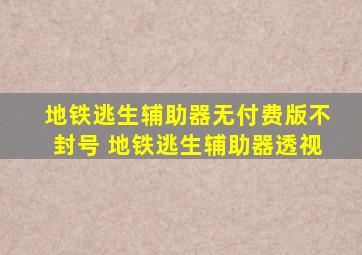 地铁逃生辅助器无付费版不封号 地铁逃生辅助器透视